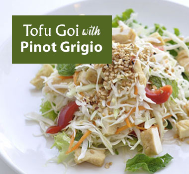 Tofu Goi pairs best with Pinot Gris or Pinot Grigio
